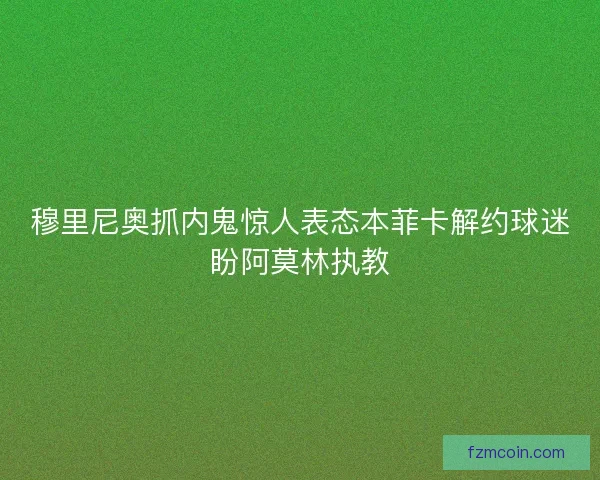 穆里尼奥抓内鬼惊人表态本菲卡解约球迷盼阿莫林执教